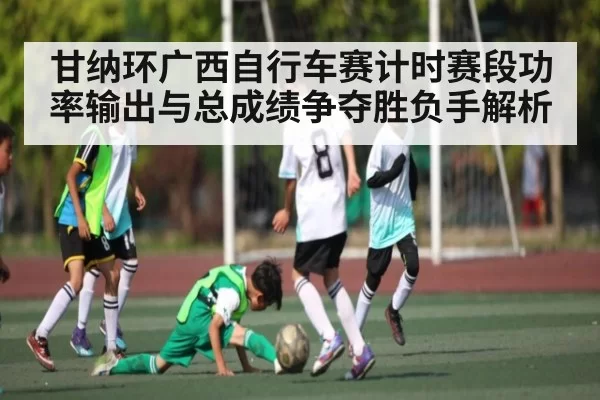 甘纳环广西自行车赛计时赛段功率输出与总成绩争夺胜负手解析