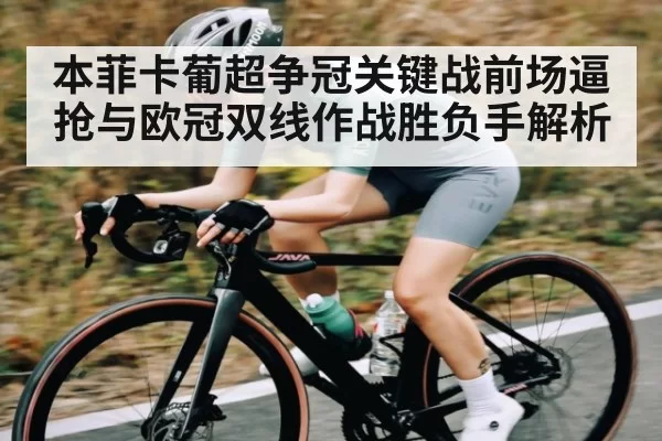 本菲卡葡超争冠关键战前场逼抢与欧冠双线作战胜负手解析