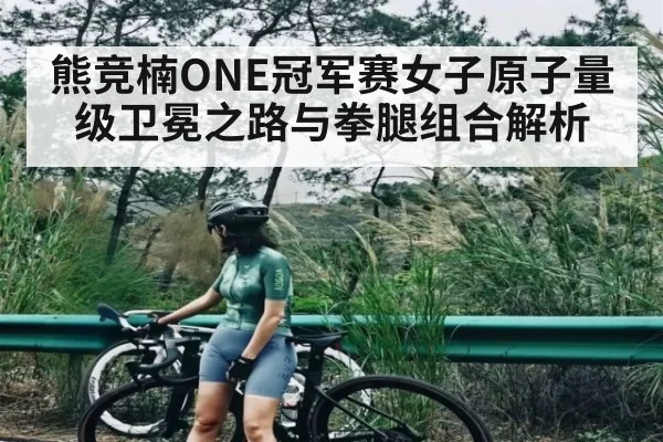 熊竞楠ONE冠军赛女子原子量级卫冕之路与拳腿组合解析