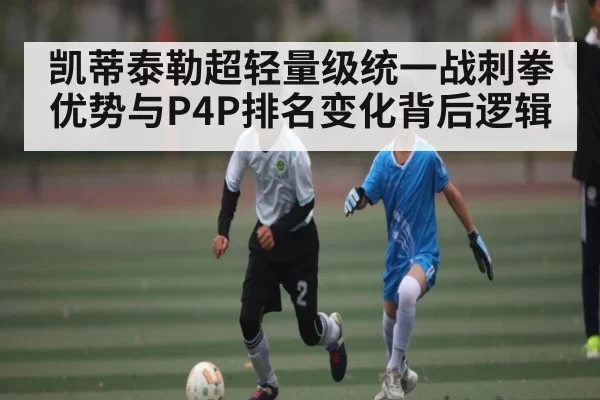 凯蒂泰勒超轻量级统一战刺拳优势与P4P排名变化背后逻辑